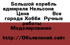 Большой корабль адмирала Нельсона Victori.  › Цена ­ 150 000 - Все города Хобби. Ручные работы » Моделирование   